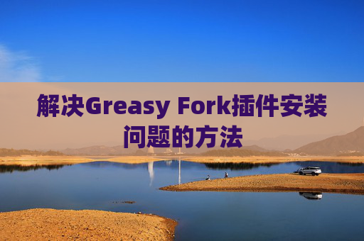 解决Greasy Fork插件安装问题的方法